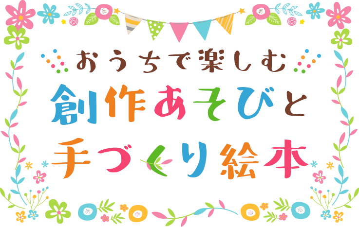 おうちで楽しむ 創作あそびと手づくり絵本