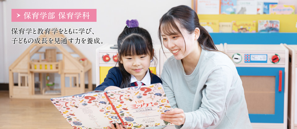 【保育学部保育学科】保育学と教育学をともに学び、子どもの成長を見通す力を養成