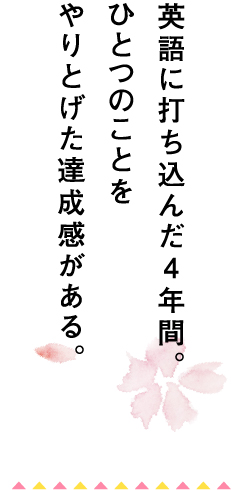 英語に打ち込んだ4年間。ひとつのことをやりとげた達成感がある。