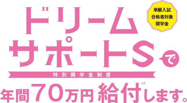 桜花学園大学　×　名古屋短期大学 単願入試合格者対象奨学金ドリームサポートS　で最大桜花４年・名短2年の授業料相当額を給付します。