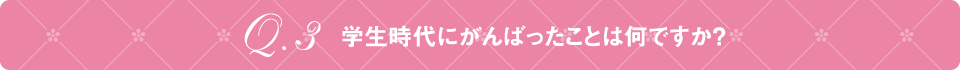 Q3 学生時代にがんばったことは何ですか？