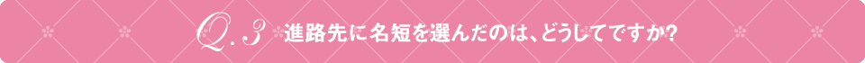 Q3 進路先に名短を選んだのは、どうしてですか？