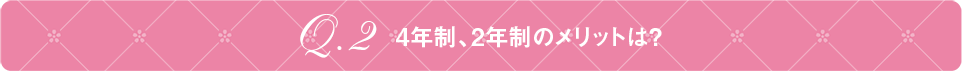 Q2 4年制、2年制のメリットは？