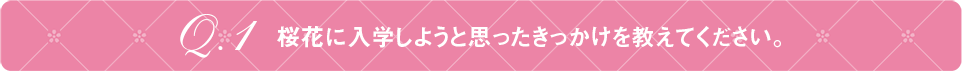 Q1 桜花に入学しようと思ったきっかけを教えてください。