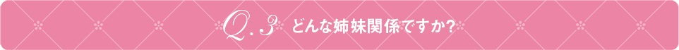 Q3 どんな姉妹関係ですか？